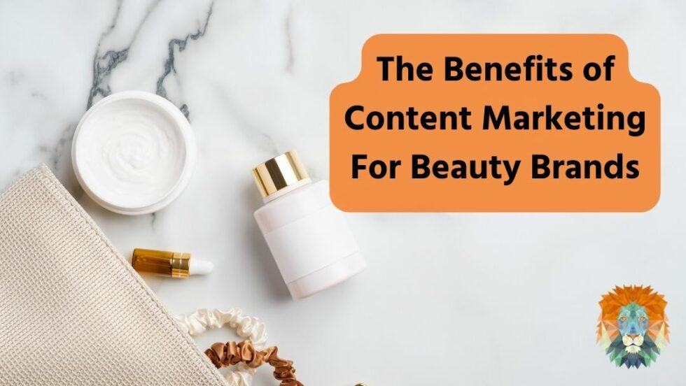 The Benefits of Content Marketing For Beauty Brands - Lion Spirit Media