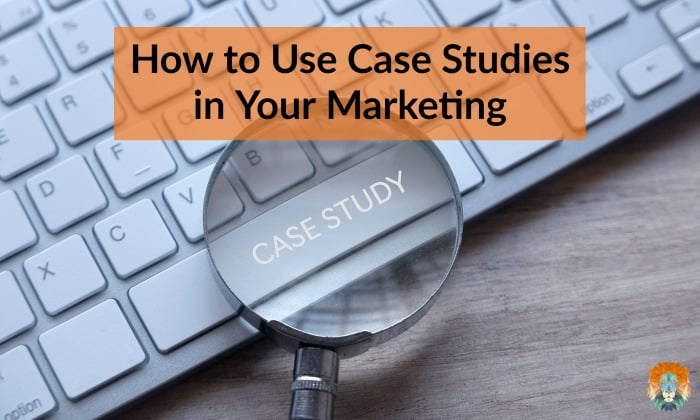 How to Use Case Studies in Your Marketing