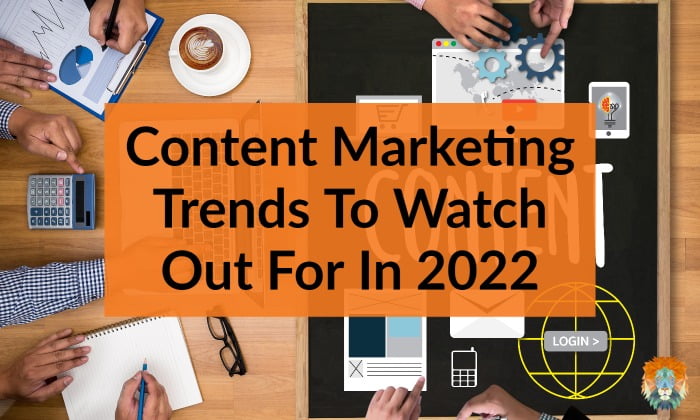 Content Marketing Trends To Watch Out For In 2022